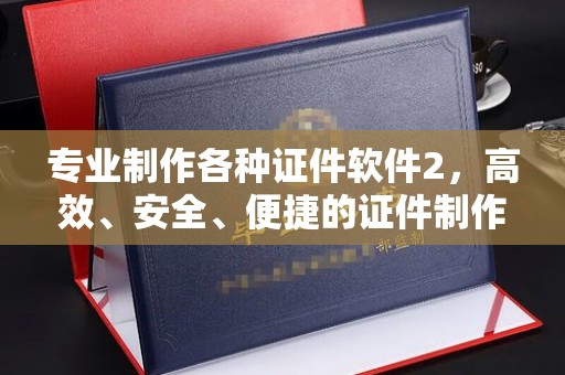 涿州专业制作各种证件软件2，高效、安全、便捷的证件制作解决方案